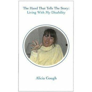 The Hand That Tells The Story: Living With My Disability, Paperback - Alicia Gough imagine
