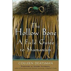 The Hollow Bone: A Field Guide to Shamanism, Paperback - Colleen Deatsman imagine