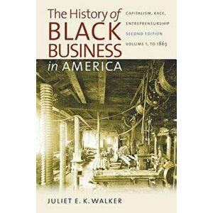 The History of Black Business in America: Capitalism, Race, Entrepreneurship: Volume 1, to 1865, Paperback - Juliet E. K. Walker imagine
