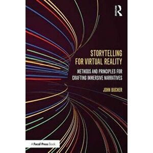 Storytelling for Virtual Reality: Methods and Principles for Crafting Immersive Narratives, Paperback - John Bucher imagine
