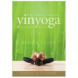 The Complete Guide to Yin Yoga: The Philosophy and Practice of Yin Yoga, Paperback - Bernie Clark imagine