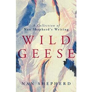 Wild Geese. A Collection of Nan Shepherd's Writings, Paperback - Nan Shepherd imagine