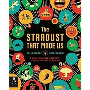 The Stardust That Made Us. A Visual Exploration of Chemistry, Atoms, Elements and the Universe, Hardback - Colin Stuart imagine