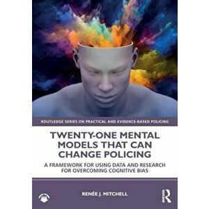 Twenty-one Mental Models That Can Change Policing. A Framework for Using Data and Research for Overcoming Cognitive Bias, Paperback - Renee J. Mitchel imagine