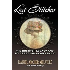 Lost Stitches: The Bostitch Legacy and My Crazy Jamaican Family, Paperback - Daniel Archer Melville imagine