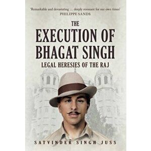 Execution of Bhagat Singh. Legal Heresies of the Raj, Hardback - Satvinder Singh Juss imagine