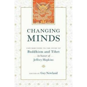 Changing Minds. Contributions to the Study of Buddhism and Tibet in Honor of Jeffrey Hopkins, Paperback - Guy Newland imagine