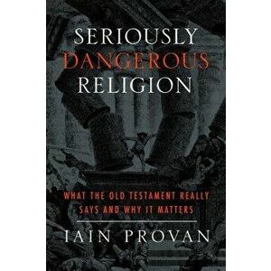 Seriously Dangerous Religion: What the Old Testament Really Says and Why It Matters, Paperback - Iain Provan imagine