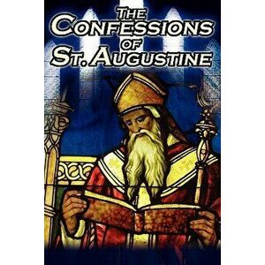 Confessions of St. Augustine: The Original, Classic Text by Augustine Bishop of Hippo, His Autobiography and Conversion Story, Paperback - St Augustin imagine