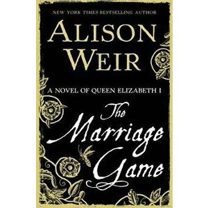 The Marriage Game: A Novel of Queen Elizabeth I, Hardcover - Alison Weir imagine