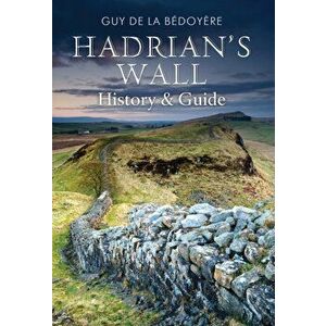 Hadrian's Wall. History and Guide, Paperback - Guy de la Bedoyere imagine