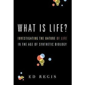 What Is Life?: Investigating the Nature of Life in the Age of Synthetic Biology, Paperback - Ed Regis imagine