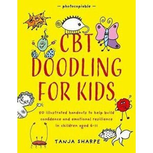 CBT Doodling for Kids: 50 Illustrated Handouts to Help Build Confidence and Emotional Resilience in Children Aged 6-11, Paperback - Tanja Sharpe imagine