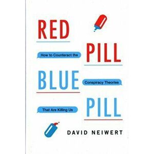 Red Pill, Blue Pill. How to Counteract the Conspiracy Theories That Are Killing Us, Hardback - David Neiwert imagine