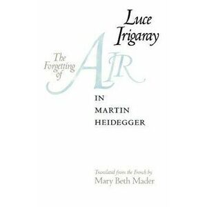 The Forgetting of Air in Martin Heidegger, Paperback - Luce Irigaray imagine