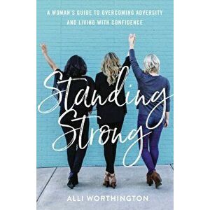 Standing Strong. A Woman's Guide to Overcoming Adversity and Living with Confidence, Paperback - Alli Worthington imagine