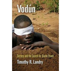 Vodun: Secrecy and the Search for Divine Power, Hardcover - Timothy R. Landry imagine