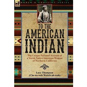 To the American Indian: the Unique Personal Account of a Yurok Native American Woman of Northern California, Hardcover - Lucy Thompson imagine