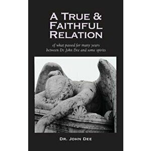 True and Faithful Relation of What Passed for Many Years Between Dr. John Dee and Some Spirits, Hardcover - John Dee imagine