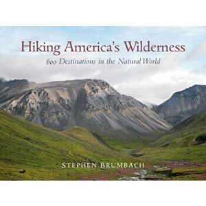 Hiking America's Wilderness: 600 Destinations in the Natural World, Paperback - Stephen Brumbach imagine