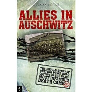 Allies in Auschwitz. The Untold Story of British POWs Held Captive in the Nazis' Most Infamous Death Camp, Paperback - Duncan Little imagine