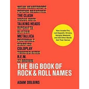 The Big Book of Rock & Roll Names: How Arcade Fire, Led Zeppelin, Nirvana, Vampire Weekend, and 532 Other Bands Got Their Names, Paperback - Adam Dolg imagine