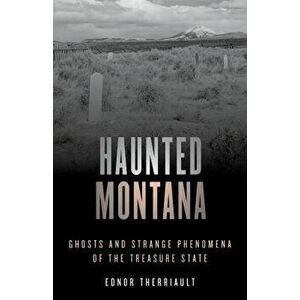Haunted Montana: Ghosts and Strange Phenomena of the Treasure State, Paperback - Ednor Therriault imagine