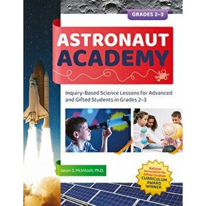 Astronaut Academy: Inquiry-Based Science Lessons for Advanced and Gifted Students in Grades 2-3, Paperback - Jason S. McIntosh imagine
