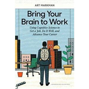 Bring Your Brain to Work: Using Cognitive Science to Get a Job, Do It Well, and Advance Your Career, Hardcover - Art Markman imagine