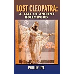 Lost Cleopatra: A Tale of Ancient Hollywood (hardback), Hardcover - Phillip Dye imagine