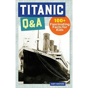 Titanic Q&A: 100 Fascinating Facts for Kids, Hardcover - Mary Montero imagine