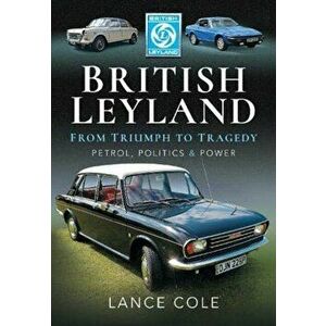 British Leyland. From Triumph to Tragedy. Petrol, Politics and Power, Hardback - Lance Cole imagine