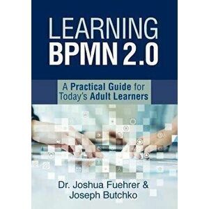 Learning Bpmn 2.0: A Practical Guide for Today's Adult Learners, Paperback - Joshua Fuehrer imagine