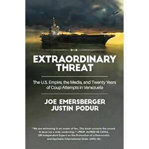 Extraordinary Threat: The U.S. Empire, the Media, and Twenty Years of Coup Attempts in Venezuela, Paperback - Justin Podur imagine