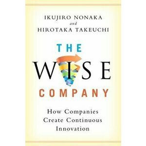 The Wise Company: How Companies Create Continuous Innovation, Hardcover - Ikujiro Nonaka imagine