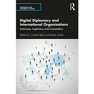 Digital Diplomacy and International Organisations. Autonomy, Legitimacy and Contestation, Paperback - *** imagine