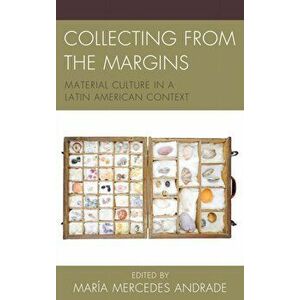 Collecting from the Margins. Material Culture in a Latin American Context, Hardback - Maria Mercedes Andrade imagine