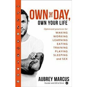 Own the Day, Own Your Life. Optimised Practices for Waking, Working, Learning, Eating, Training, Playing, Sleeping and Sex, Paperback - Aubrey Marcus imagine