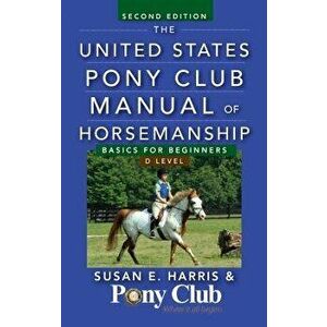 The United States Pony Club Manual of Horsemanship: Basics for Beginners / D Level, Hardcover - Susan E. Harris imagine