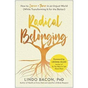 Radical Belonging: How to Survive and Thrive in an Unjust World (While Transforming It for the Better), Paperback - Lindo Bacon imagine