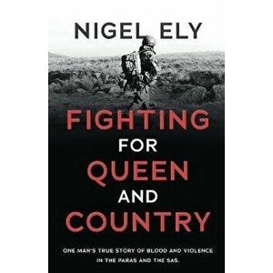 Fighting for Queen and Country: One man's true story of blood and violence in the paras and the SAS, Paperback - Nigel Ely imagine