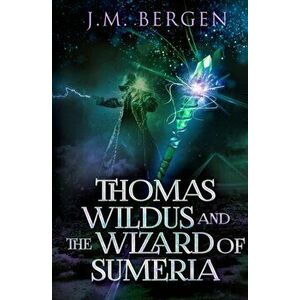 Thomas Wildus and the Wizard of Sumeria, Paperback - J. M. Bergen imagine