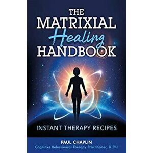 Matrixial Healing Handbook. Instant Therapy Recipes, Paperback - Paul Chaplin imagine