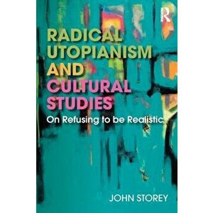 Radical Utopianism and Cultural Studies. On Refusing to be Realistic, Paperback - John Storey imagine