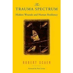 The Trauma Spectrum: Hidden Wounds and Human Resiliency, Hardcover - Robert Scaer imagine