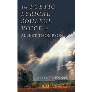 The Poetic Lyrical Soulful Voice of Albert Thompson, Paperback - Albert Thompson imagine