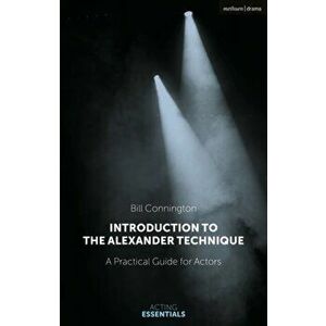 Introduction to the Alexander Technique: A Practical Guide for Actors, Paperback - Bill Connington imagine