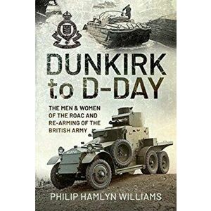 Dunkirk to D-Day. The Men and Women of the RAOC and Re-Arming the British Army, Hardback - Philip Hamlyn Williams imagine