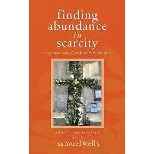Finding Abundance in Scarcity: Steps Towards Church Transformation A HeartEdge Handbook, Paperback - Samuel Wells imagine