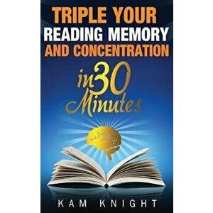 Triple Your Reading, Memory, and Concentration in 30 Minutes, Paperback - Kam Knight imagine